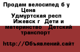 Продам велосипед б/у › Цена ­ 2 000 - Удмуртская респ., Ижевск г. Дети и материнство » Детский транспорт   